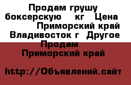 Продам грушу боксерскую 10 кг › Цена ­ 1 800 - Приморский край, Владивосток г. Другое » Продам   . Приморский край